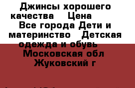 Джинсы хорошего качества. › Цена ­ 350 - Все города Дети и материнство » Детская одежда и обувь   . Московская обл.,Жуковский г.